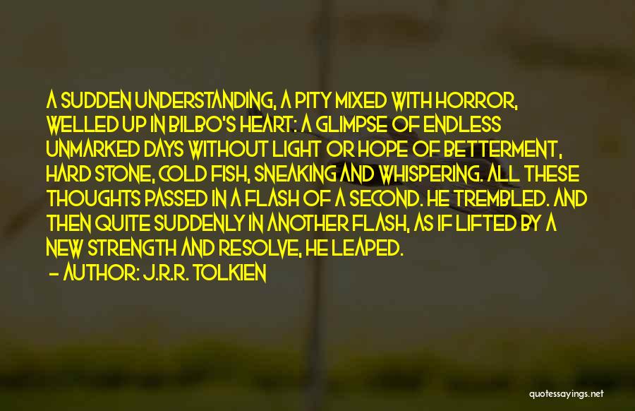 J.R.R. Tolkien Quotes: A Sudden Understanding, A Pity Mixed With Horror, Welled Up In Bilbo's Heart: A Glimpse Of Endless Unmarked Days Without