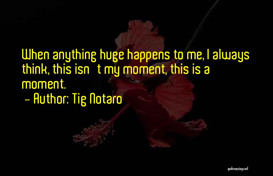 Tig Notaro Quotes: When Anything Huge Happens To Me, I Always Think, This Isn't My Moment, This Is A Moment.