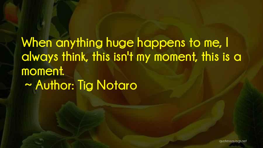 Tig Notaro Quotes: When Anything Huge Happens To Me, I Always Think, This Isn't My Moment, This Is A Moment.