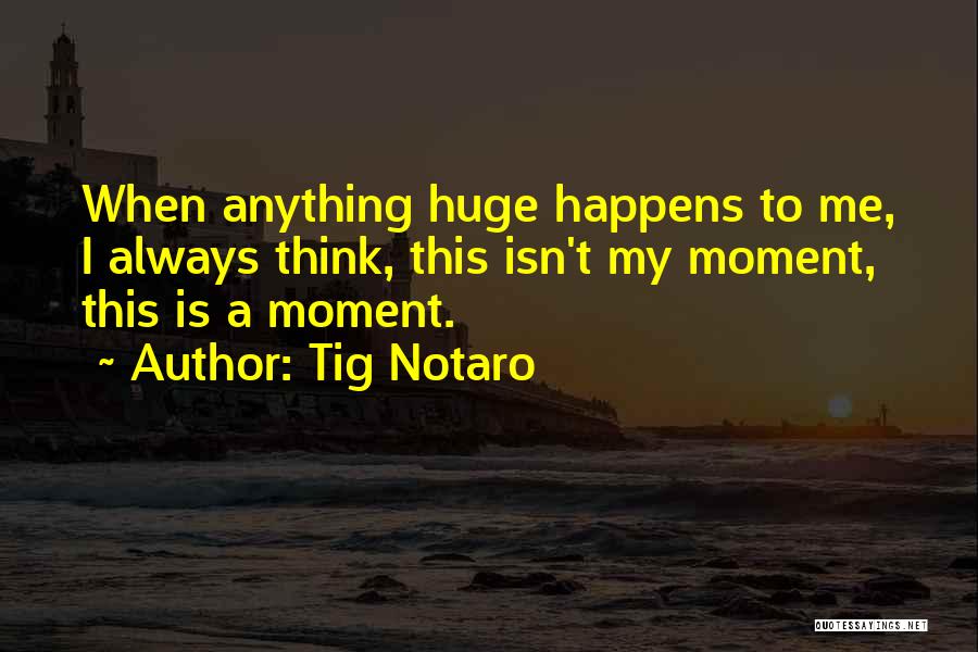 Tig Notaro Quotes: When Anything Huge Happens To Me, I Always Think, This Isn't My Moment, This Is A Moment.