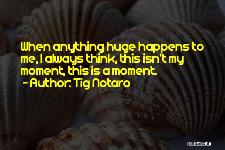 Tig Notaro Quotes: When Anything Huge Happens To Me, I Always Think, This Isn't My Moment, This Is A Moment.