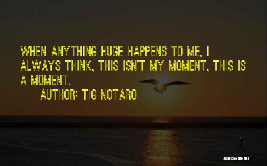 Tig Notaro Quotes: When Anything Huge Happens To Me, I Always Think, This Isn't My Moment, This Is A Moment.