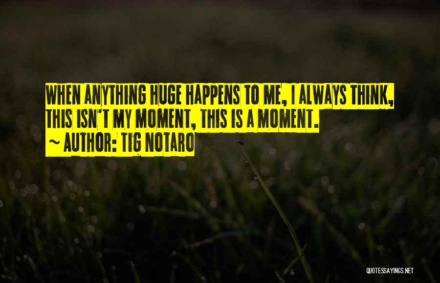Tig Notaro Quotes: When Anything Huge Happens To Me, I Always Think, This Isn't My Moment, This Is A Moment.