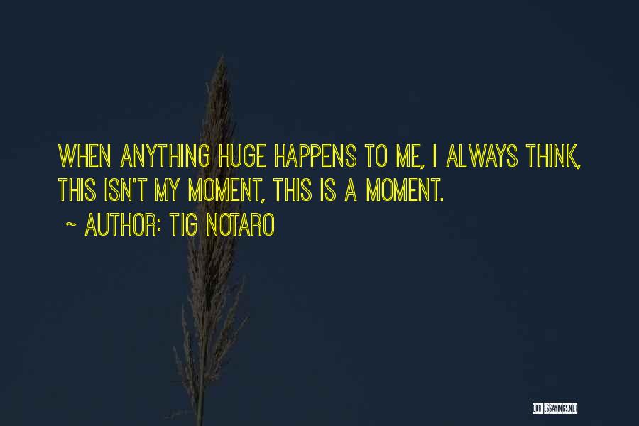 Tig Notaro Quotes: When Anything Huge Happens To Me, I Always Think, This Isn't My Moment, This Is A Moment.