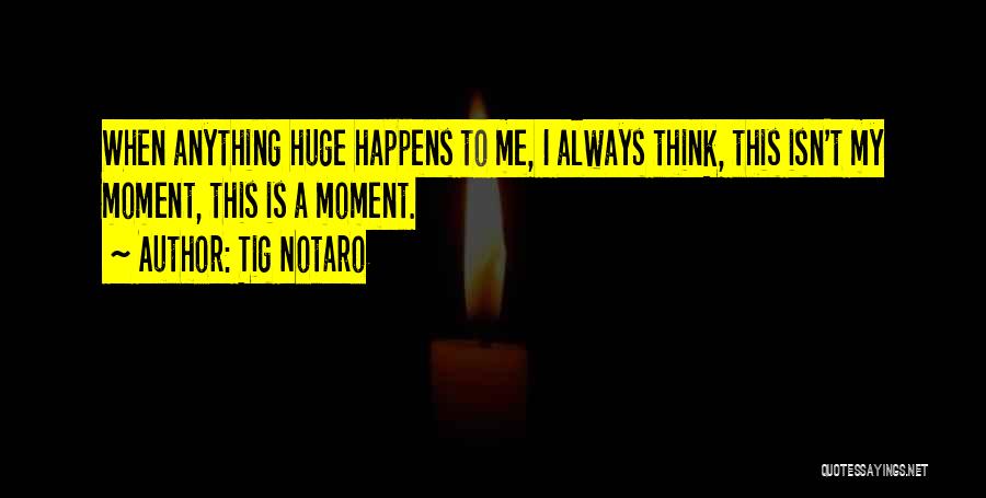 Tig Notaro Quotes: When Anything Huge Happens To Me, I Always Think, This Isn't My Moment, This Is A Moment.