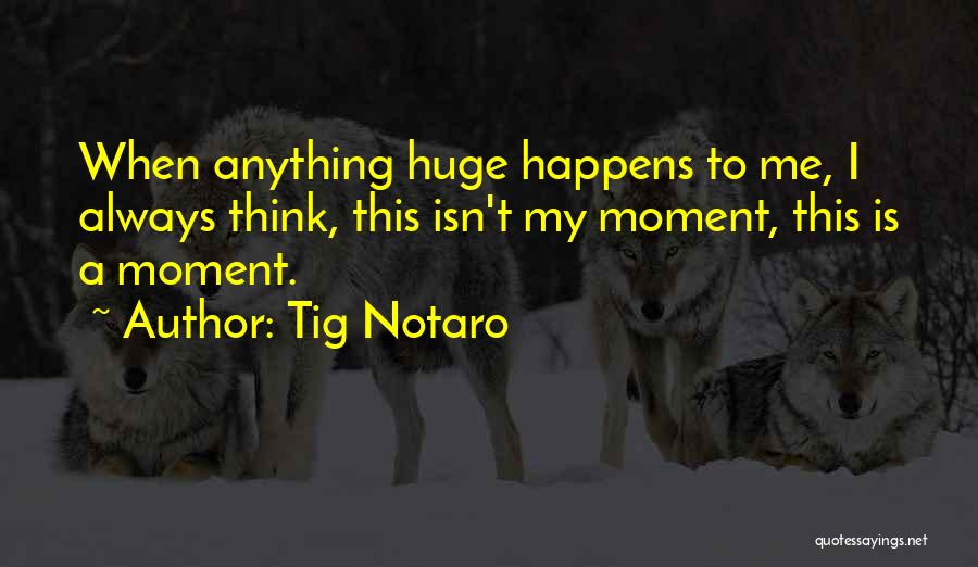 Tig Notaro Quotes: When Anything Huge Happens To Me, I Always Think, This Isn't My Moment, This Is A Moment.