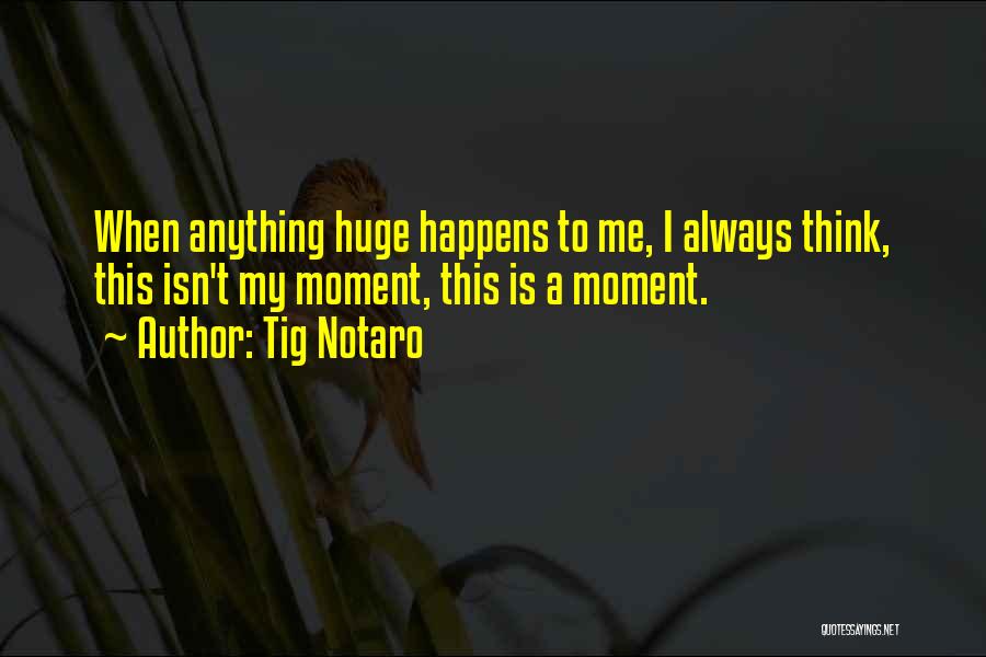 Tig Notaro Quotes: When Anything Huge Happens To Me, I Always Think, This Isn't My Moment, This Is A Moment.