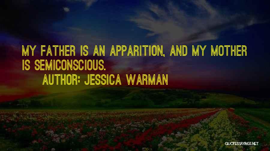 Jessica Warman Quotes: My Father Is An Apparition, And My Mother Is Semiconscious.