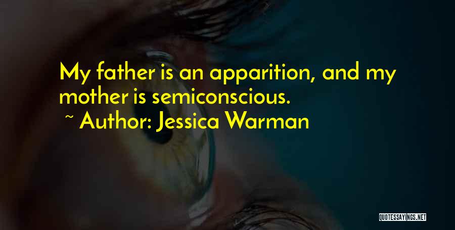 Jessica Warman Quotes: My Father Is An Apparition, And My Mother Is Semiconscious.