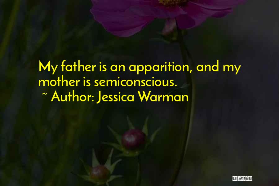 Jessica Warman Quotes: My Father Is An Apparition, And My Mother Is Semiconscious.