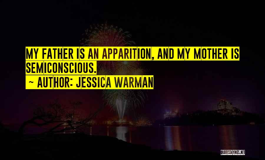 Jessica Warman Quotes: My Father Is An Apparition, And My Mother Is Semiconscious.