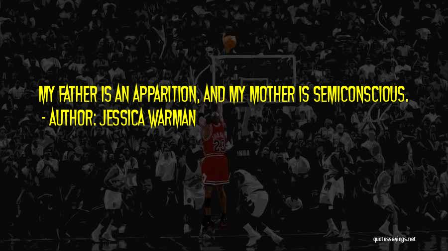 Jessica Warman Quotes: My Father Is An Apparition, And My Mother Is Semiconscious.