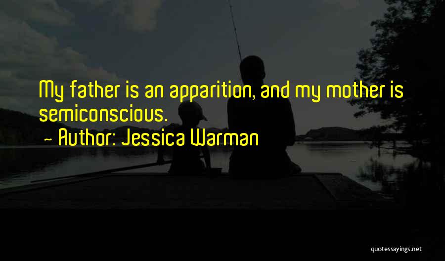 Jessica Warman Quotes: My Father Is An Apparition, And My Mother Is Semiconscious.