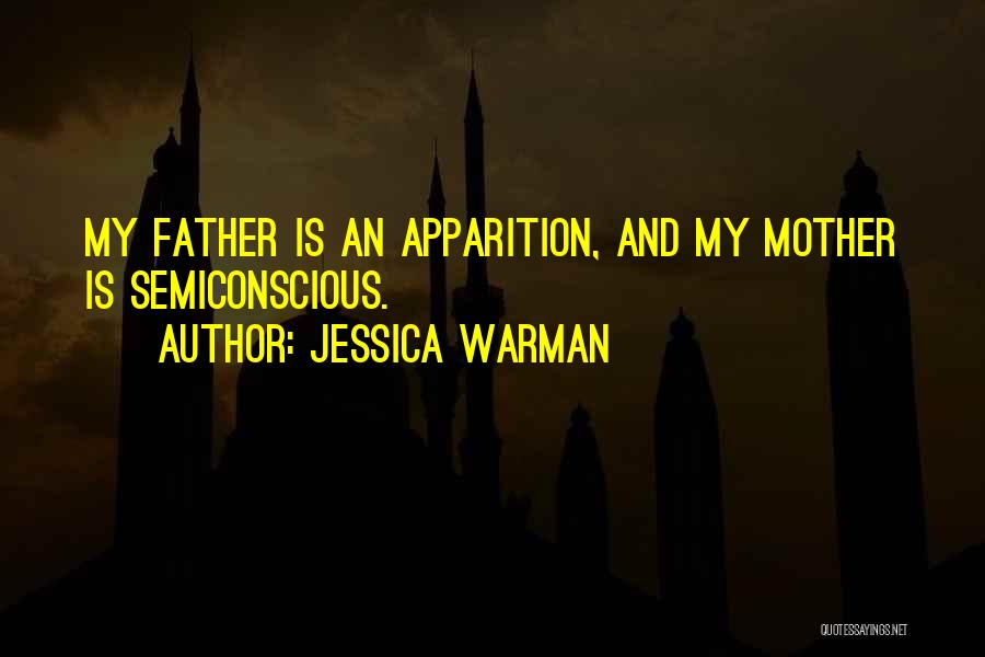 Jessica Warman Quotes: My Father Is An Apparition, And My Mother Is Semiconscious.