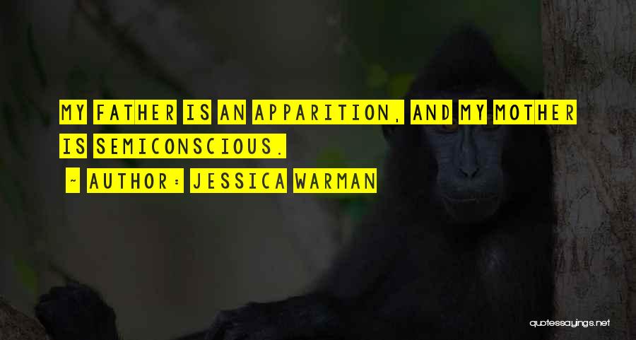 Jessica Warman Quotes: My Father Is An Apparition, And My Mother Is Semiconscious.