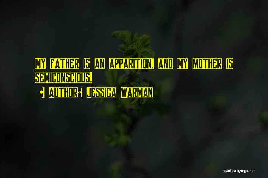 Jessica Warman Quotes: My Father Is An Apparition, And My Mother Is Semiconscious.