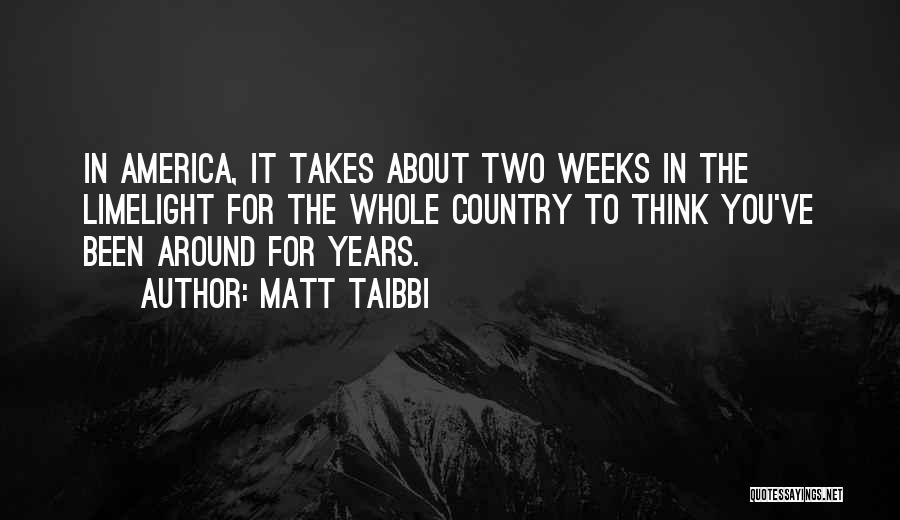 Matt Taibbi Quotes: In America, It Takes About Two Weeks In The Limelight For The Whole Country To Think You've Been Around For