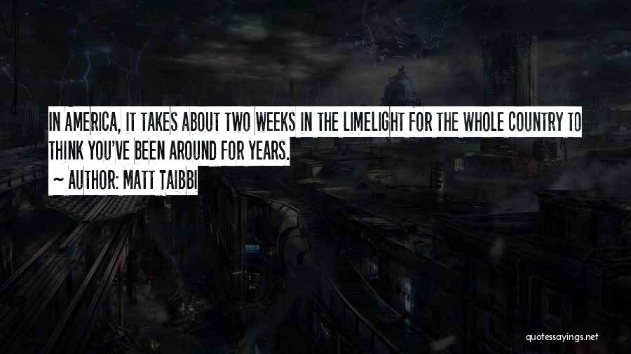 Matt Taibbi Quotes: In America, It Takes About Two Weeks In The Limelight For The Whole Country To Think You've Been Around For