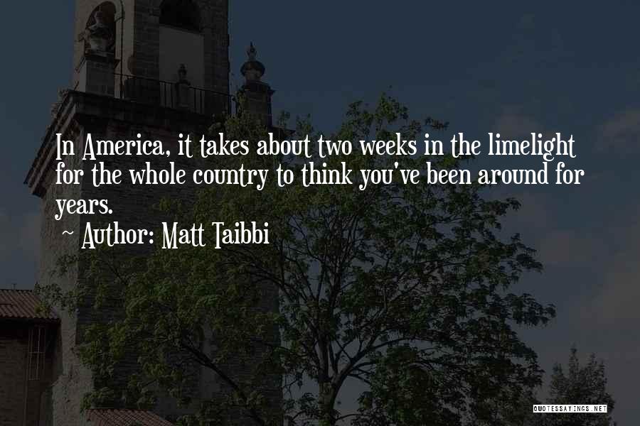 Matt Taibbi Quotes: In America, It Takes About Two Weeks In The Limelight For The Whole Country To Think You've Been Around For