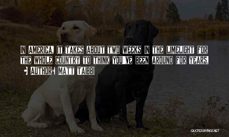 Matt Taibbi Quotes: In America, It Takes About Two Weeks In The Limelight For The Whole Country To Think You've Been Around For