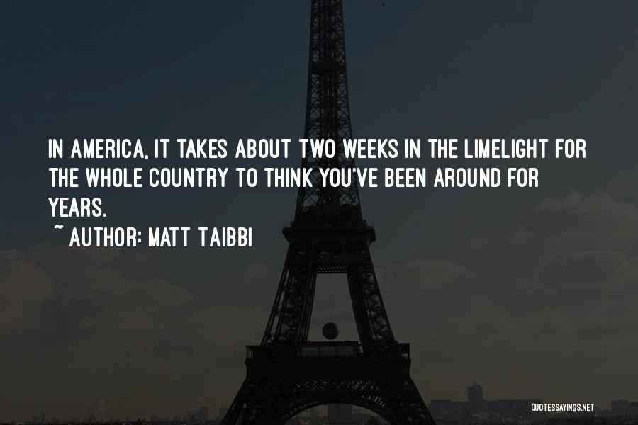 Matt Taibbi Quotes: In America, It Takes About Two Weeks In The Limelight For The Whole Country To Think You've Been Around For