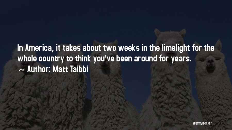 Matt Taibbi Quotes: In America, It Takes About Two Weeks In The Limelight For The Whole Country To Think You've Been Around For