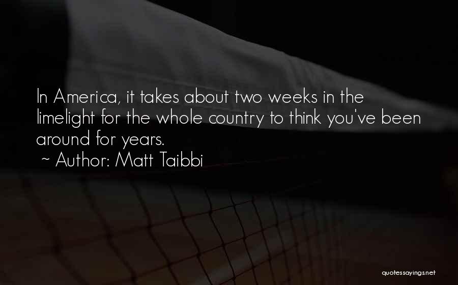 Matt Taibbi Quotes: In America, It Takes About Two Weeks In The Limelight For The Whole Country To Think You've Been Around For