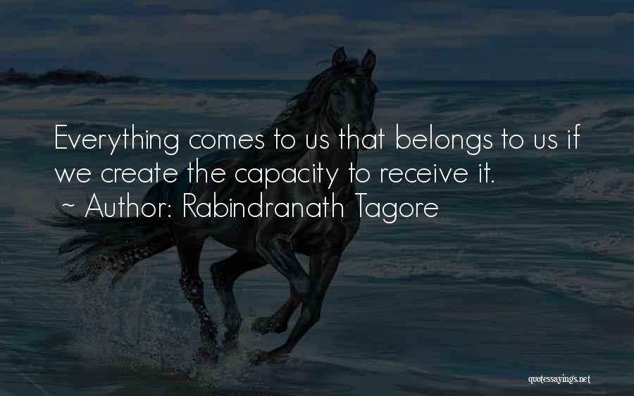 Rabindranath Tagore Quotes: Everything Comes To Us That Belongs To Us If We Create The Capacity To Receive It.