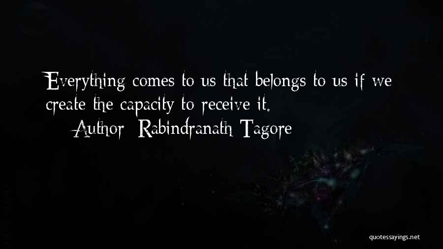 Rabindranath Tagore Quotes: Everything Comes To Us That Belongs To Us If We Create The Capacity To Receive It.