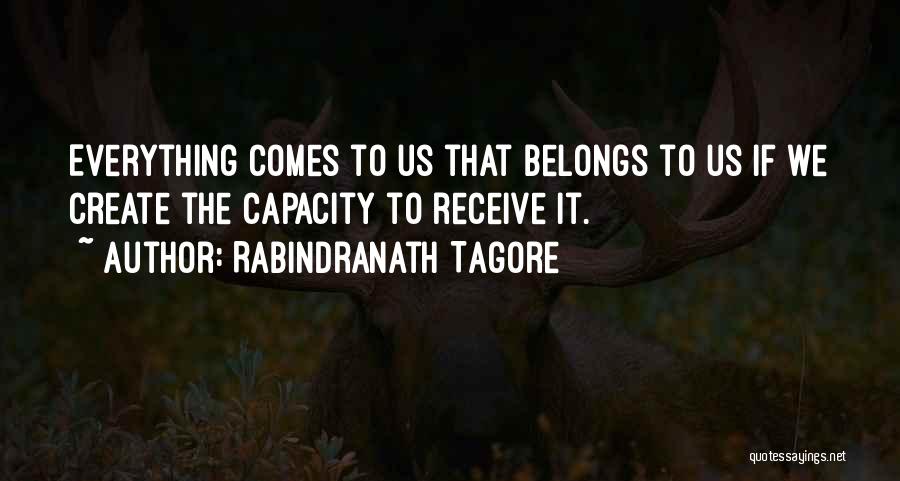 Rabindranath Tagore Quotes: Everything Comes To Us That Belongs To Us If We Create The Capacity To Receive It.