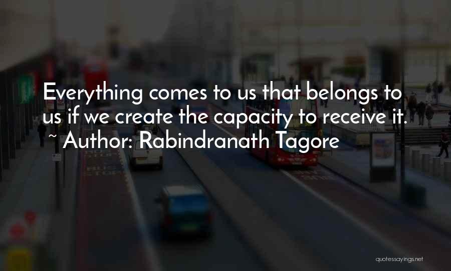 Rabindranath Tagore Quotes: Everything Comes To Us That Belongs To Us If We Create The Capacity To Receive It.