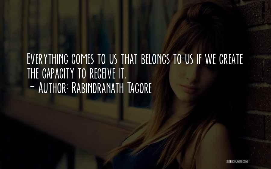 Rabindranath Tagore Quotes: Everything Comes To Us That Belongs To Us If We Create The Capacity To Receive It.