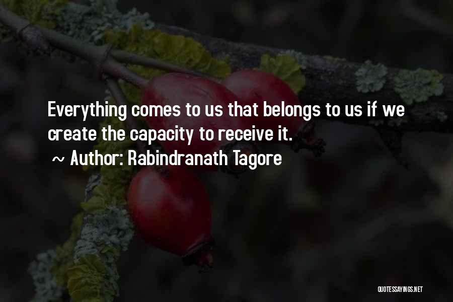Rabindranath Tagore Quotes: Everything Comes To Us That Belongs To Us If We Create The Capacity To Receive It.