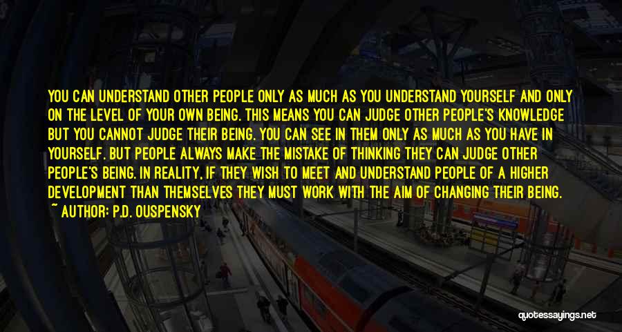 P.D. Ouspensky Quotes: You Can Understand Other People Only As Much As You Understand Yourself And Only On The Level Of Your Own