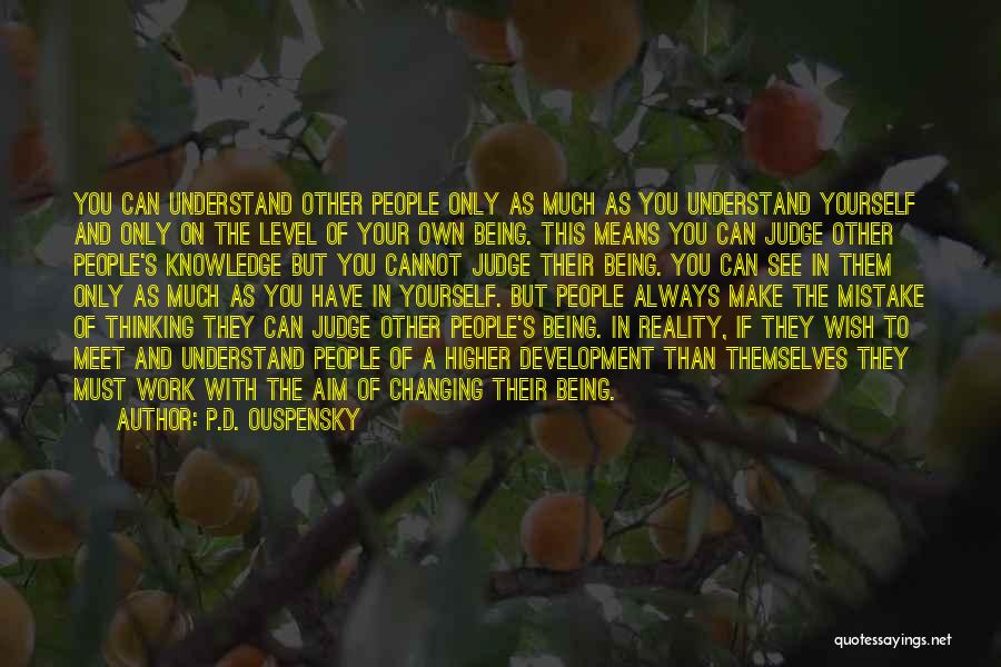 P.D. Ouspensky Quotes: You Can Understand Other People Only As Much As You Understand Yourself And Only On The Level Of Your Own