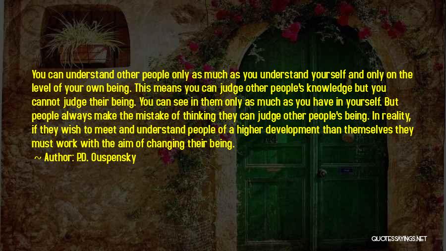 P.D. Ouspensky Quotes: You Can Understand Other People Only As Much As You Understand Yourself And Only On The Level Of Your Own