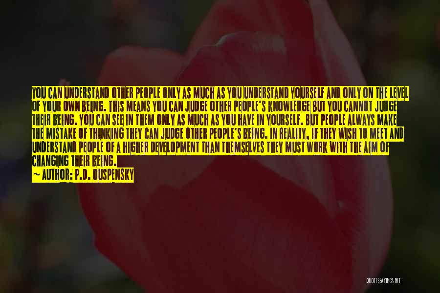P.D. Ouspensky Quotes: You Can Understand Other People Only As Much As You Understand Yourself And Only On The Level Of Your Own