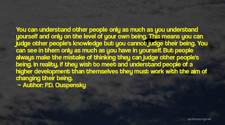 P.D. Ouspensky Quotes: You Can Understand Other People Only As Much As You Understand Yourself And Only On The Level Of Your Own