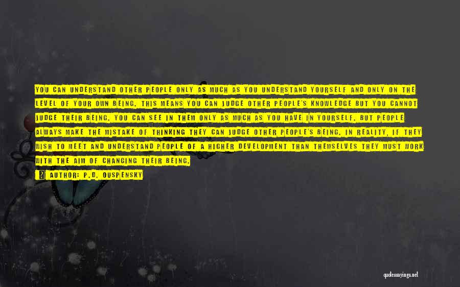 P.D. Ouspensky Quotes: You Can Understand Other People Only As Much As You Understand Yourself And Only On The Level Of Your Own