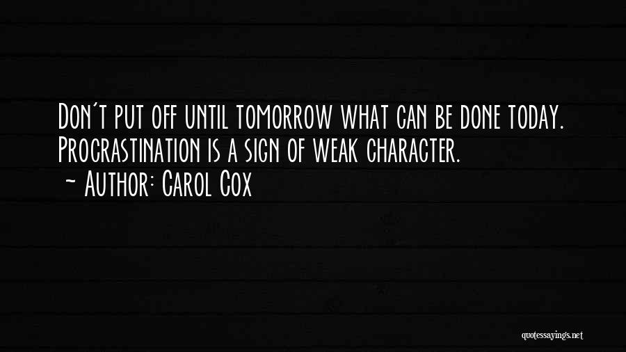 Carol Cox Quotes: Don't Put Off Until Tomorrow What Can Be Done Today. Procrastination Is A Sign Of Weak Character.