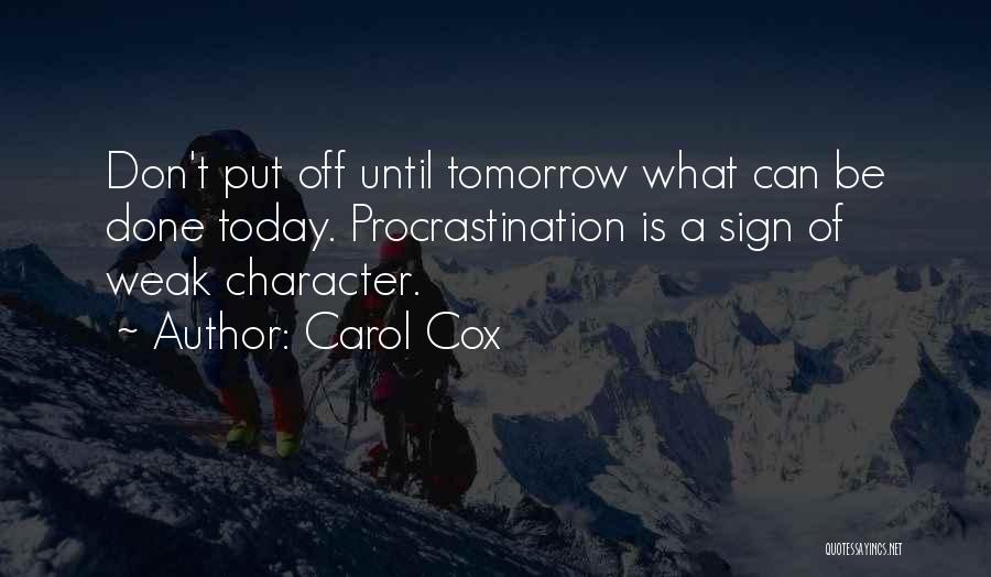 Carol Cox Quotes: Don't Put Off Until Tomorrow What Can Be Done Today. Procrastination Is A Sign Of Weak Character.