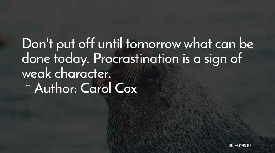 Carol Cox Quotes: Don't Put Off Until Tomorrow What Can Be Done Today. Procrastination Is A Sign Of Weak Character.