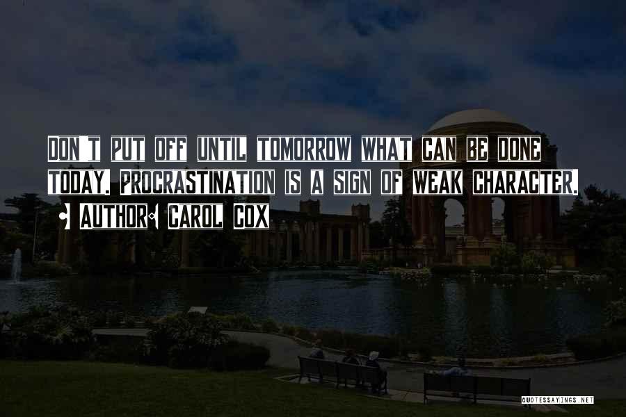 Carol Cox Quotes: Don't Put Off Until Tomorrow What Can Be Done Today. Procrastination Is A Sign Of Weak Character.