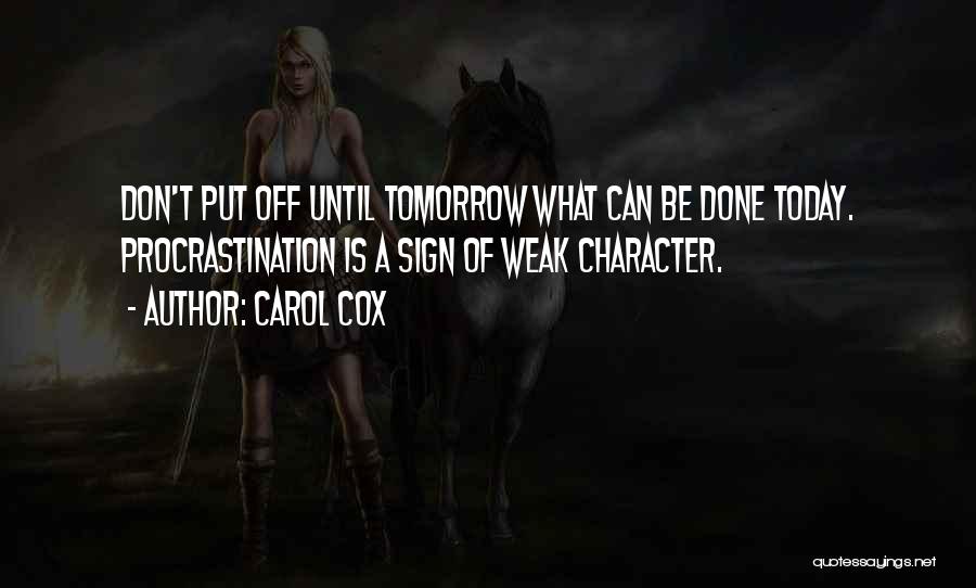 Carol Cox Quotes: Don't Put Off Until Tomorrow What Can Be Done Today. Procrastination Is A Sign Of Weak Character.