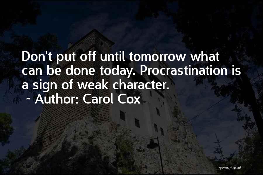 Carol Cox Quotes: Don't Put Off Until Tomorrow What Can Be Done Today. Procrastination Is A Sign Of Weak Character.
