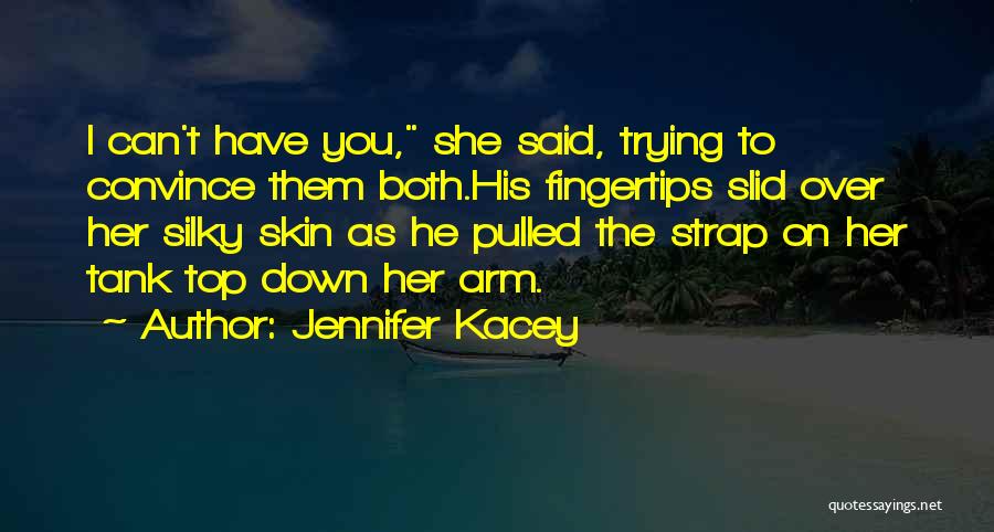 Jennifer Kacey Quotes: I Can't Have You, She Said, Trying To Convince Them Both.his Fingertips Slid Over Her Silky Skin As He Pulled