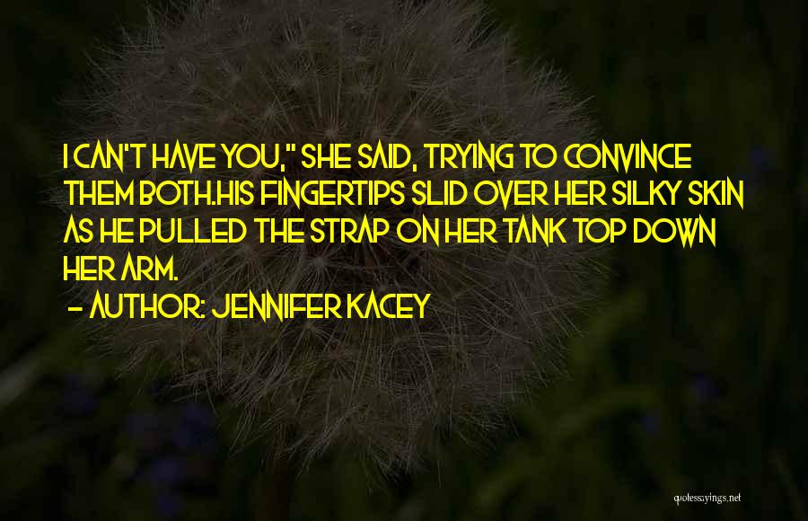 Jennifer Kacey Quotes: I Can't Have You, She Said, Trying To Convince Them Both.his Fingertips Slid Over Her Silky Skin As He Pulled