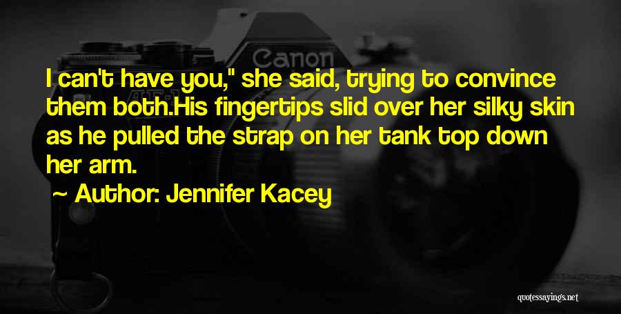 Jennifer Kacey Quotes: I Can't Have You, She Said, Trying To Convince Them Both.his Fingertips Slid Over Her Silky Skin As He Pulled