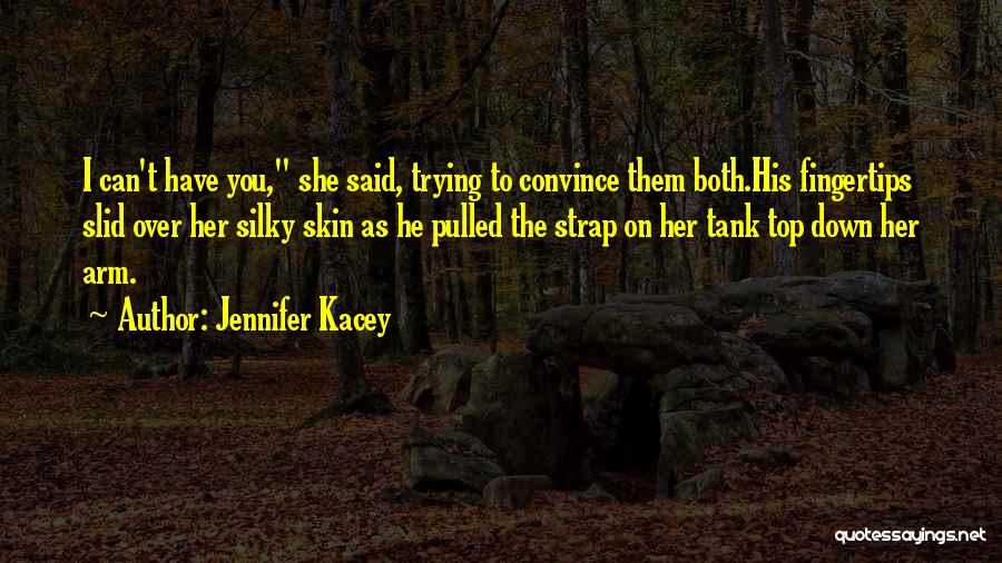 Jennifer Kacey Quotes: I Can't Have You, She Said, Trying To Convince Them Both.his Fingertips Slid Over Her Silky Skin As He Pulled