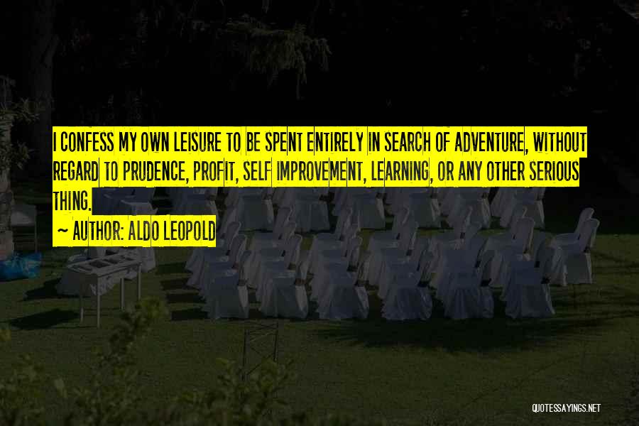 Aldo Leopold Quotes: I Confess My Own Leisure To Be Spent Entirely In Search Of Adventure, Without Regard To Prudence, Profit, Self Improvement,